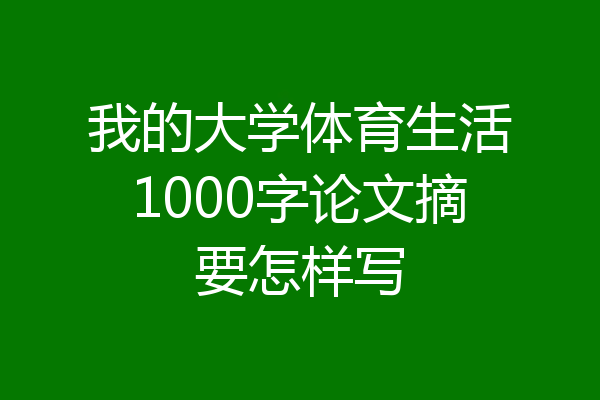 我的大学体育生活1000字论文摘要怎样写