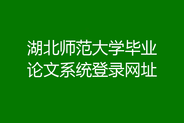 湖北师范大学毕业论文系统登录网址