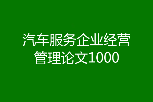 汽车服务企业经营管理论文1000
