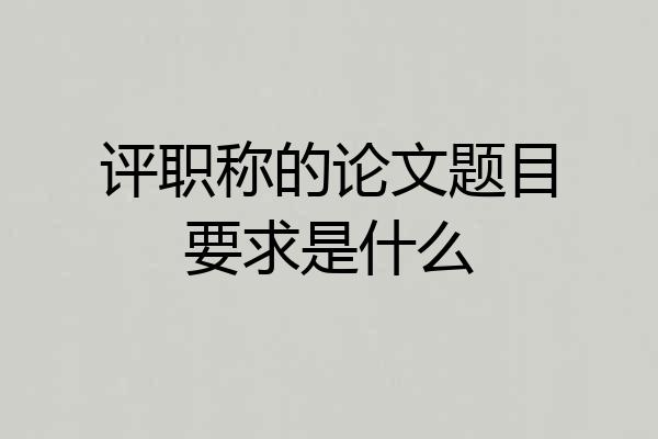 评职称的论文题目要求是什么