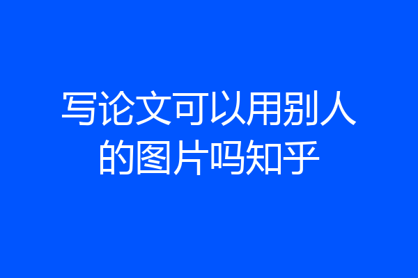 写论文可以用别人的图片吗知乎