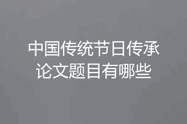 中国传统节日传承论文题目有哪些