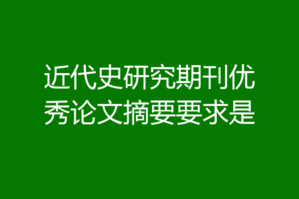 近代史研究期刊优秀论文摘要要求是