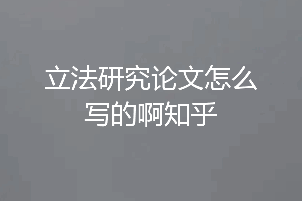 立法研究论文怎么写的啊知乎