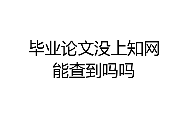 毕业论文没上知网能查到吗吗
