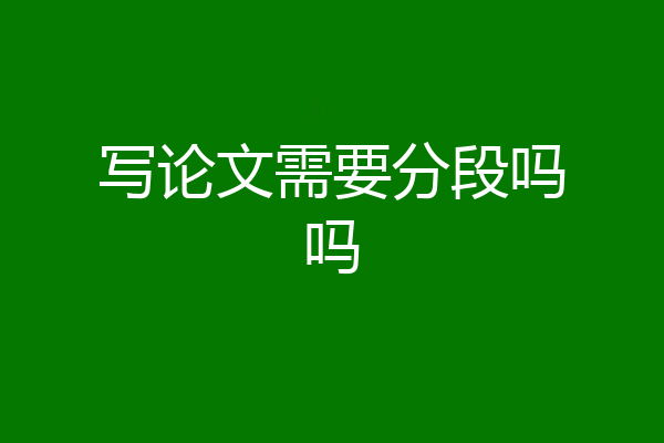 写论文需要分段吗吗