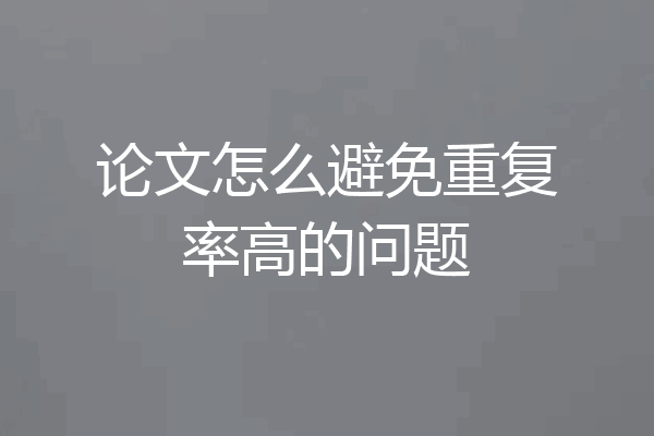 论文怎么避免重复率高的问题