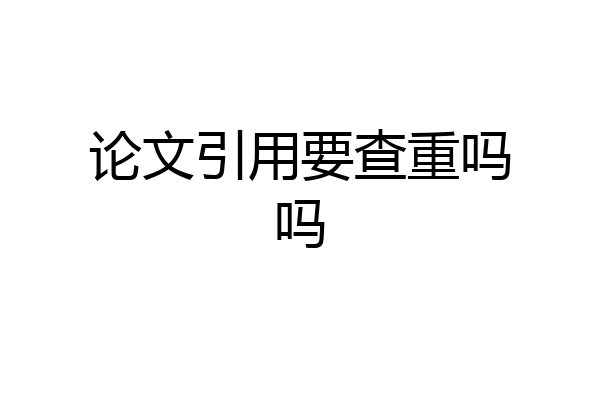 论文引用要查重吗吗