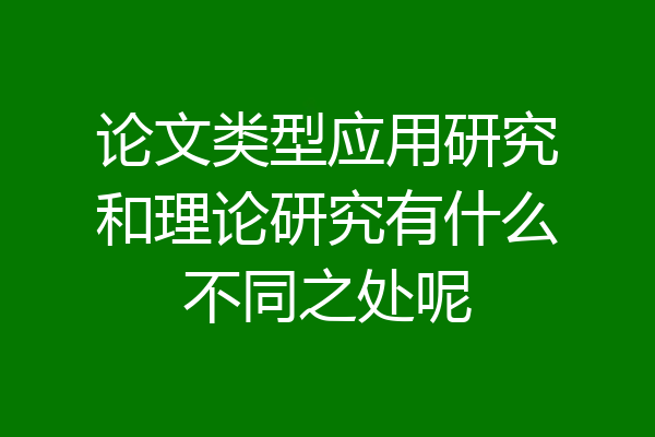 论文类型应用研究和理论研究有什么不同之处呢