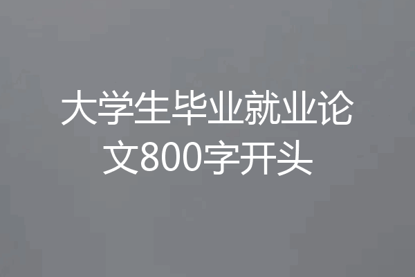 大学生毕业就业论文800字开头