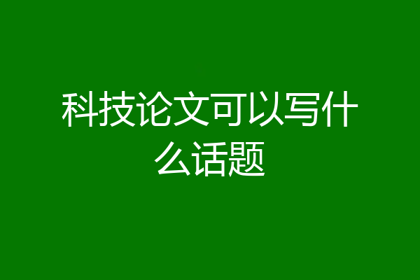 科技论文可以写什么话题