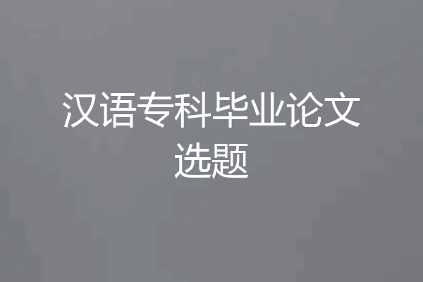 汉语专科毕业论文选题