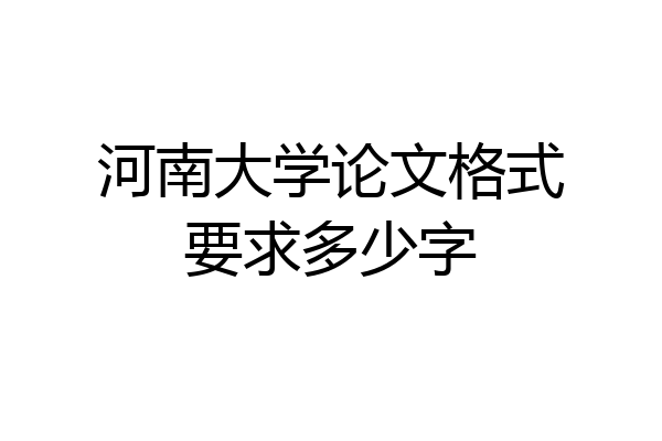 河南大学论文格式要求多少字