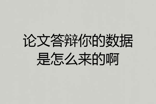 论文答辩你的数据是怎么来的啊
