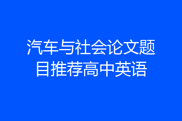 汽车与社会论文题目推荐高中英语