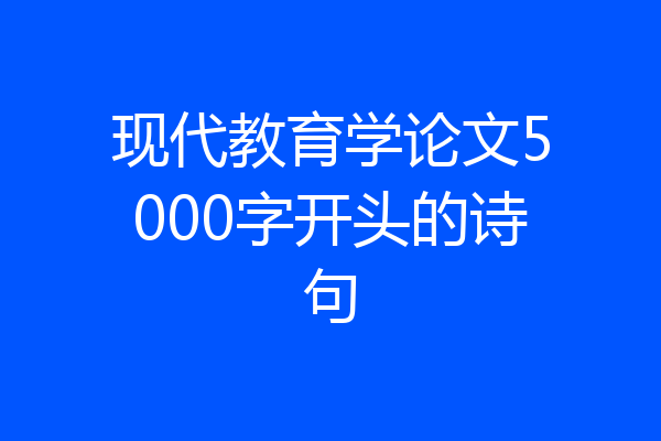现代教育学论文5000字开头的诗句