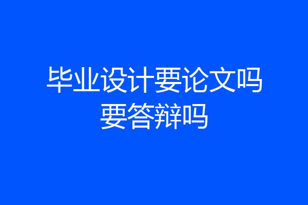 毕业设计要论文吗要答辩吗
