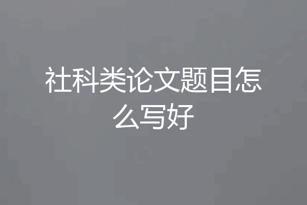社科类论文题目怎么写好