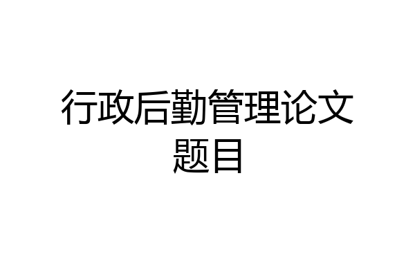 行政后勤管理论文题目