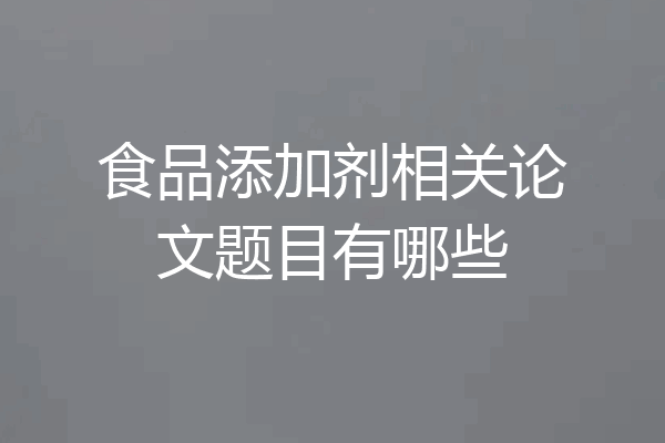 食品添加剂相关论文题目有哪些