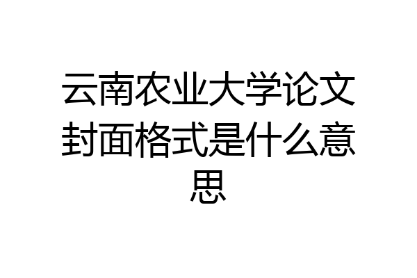 云南农业大学论文封面格式是什么意思