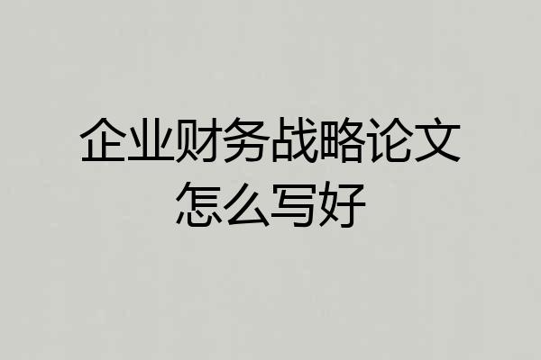 企业财务战略论文怎么写好