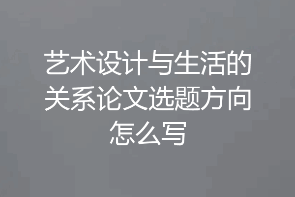 艺术设计与生活的关系论文选题方向怎么写