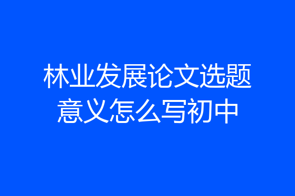 林业发展论文选题意义怎么写初中