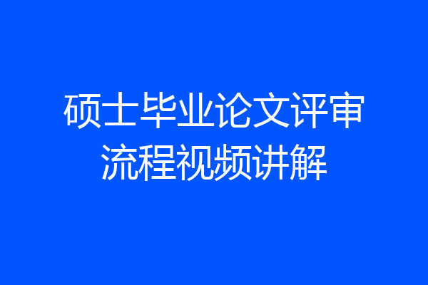 硕士毕业论文评审流程视频讲解