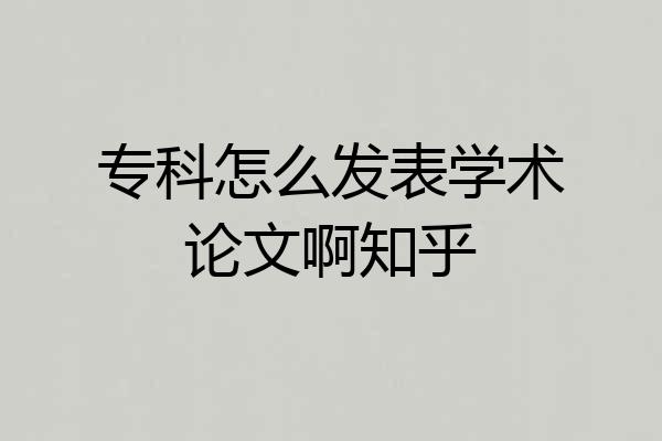 专科怎么发表学术论文啊知乎