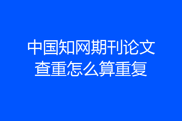 中国知网期刊论文查重怎么算重复