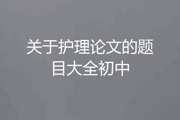 关于护理论文的题目大全初中