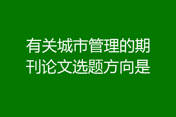 有关城市管理的期刊论文选题方向是