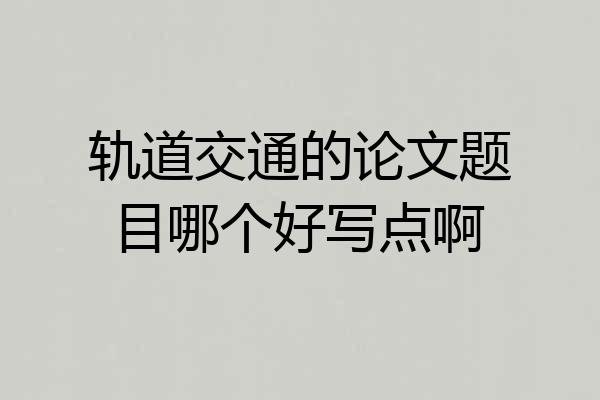 轨道交通的论文题目哪个好写点啊