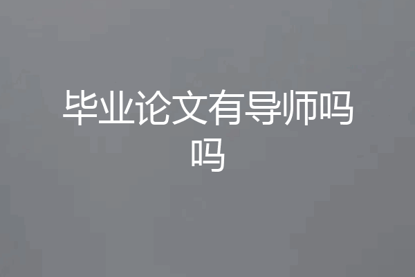 毕业论文有导师吗吗