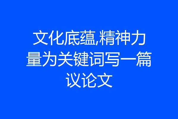 文化底蕴,精神力量为关键词写一篇议论文