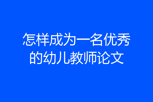 怎样成为一名优秀的幼儿教师论文