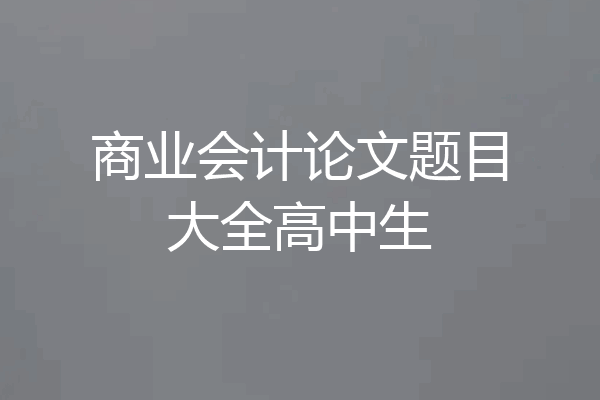 商业会计论文题目大全高中生