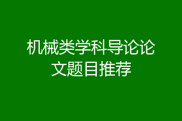 机械类学科导论论文题目推荐