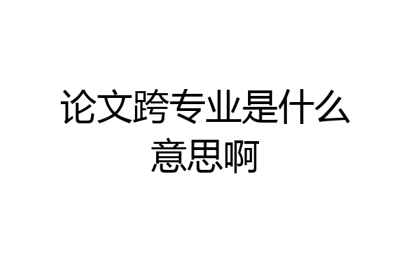 论文跨专业是什么意思啊