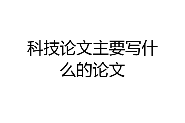 科技论文主要写什么的论文