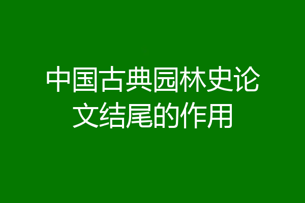 中国古典园林史论文结尾的作用