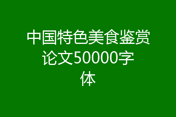 中国特色美食鉴赏论文50000字体