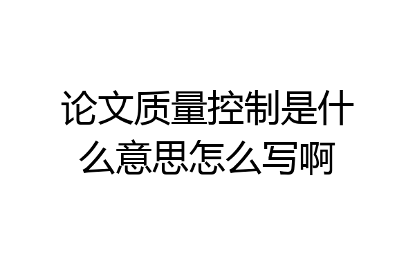 论文质量控制是什么意思怎么写啊