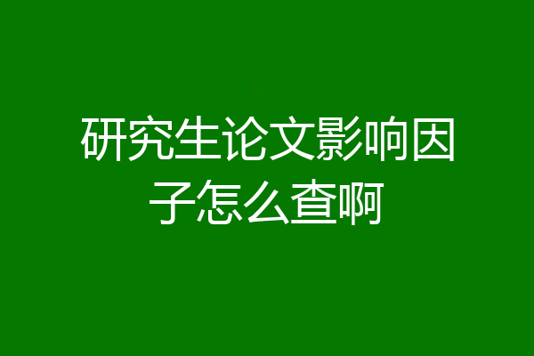 研究生论文影响因子怎么查啊