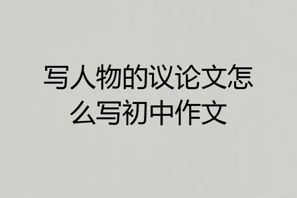 写人物的议论文怎么写初中作文