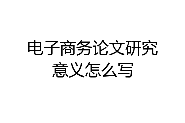 电子商务论文研究意义怎么写