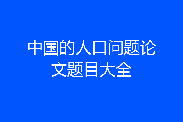 中国的人口问题论文题目大全