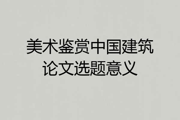 美术鉴赏中国建筑论文选题意义