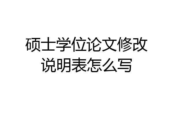 硕士学位论文修改说明表怎么写